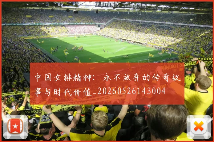 中国女排精神：永不放弃的传奇故事与时代价值_20260526143004