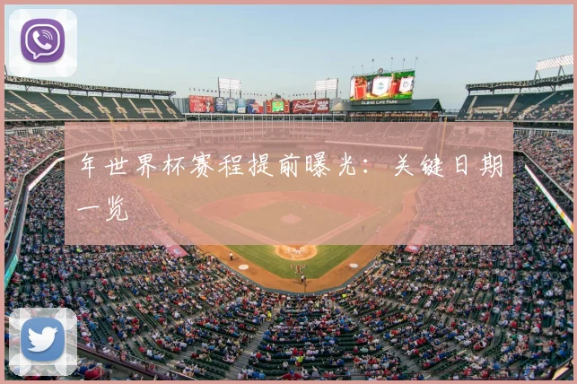 年世界杯赛程提前曝光：关键日期一览