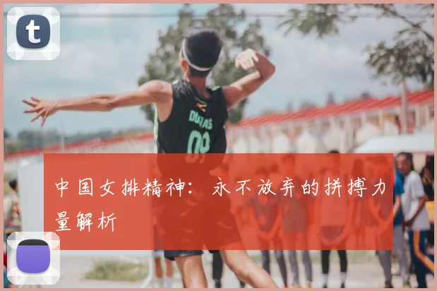 中国女排精神：永不放弃的拼搏力量解析