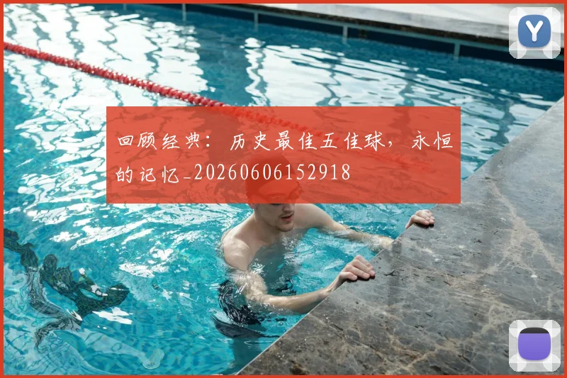 回顾经典：历史最佳五佳球，永恒的记忆_20260606152918
