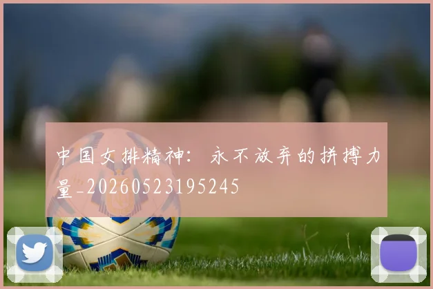 中国女排精神：永不放弃的拼搏力量_20260523195245