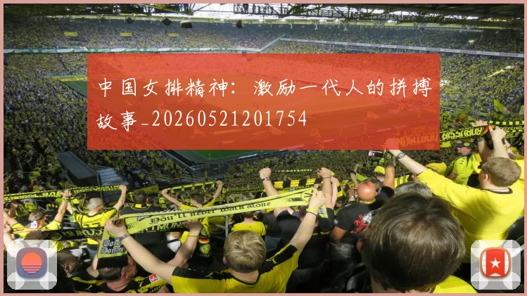 中国女排精神：激励一代人的拼搏故事_20260521201754
