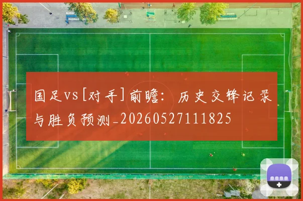 国足vs[对手]前瞻：历史交锋记录与胜负预测_20260527111825
