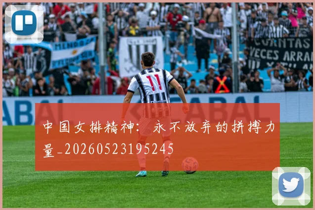 中国女排精神：永不放弃的拼搏力量_20260523195245