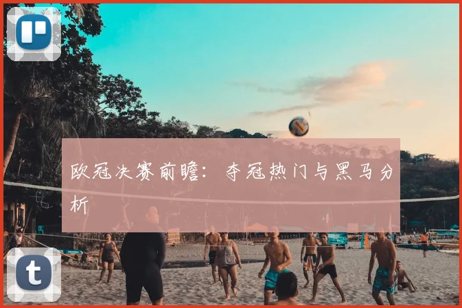 欧冠决赛前瞻：夺冠热门与黑马分析