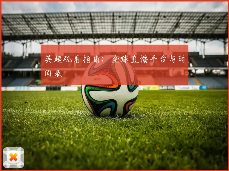 英超观看指南：全球直播平台与时间表