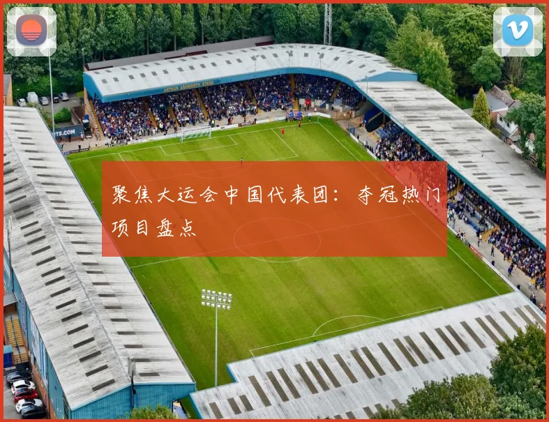 聚焦大运会中国代表团：夺冠热门项目盘点