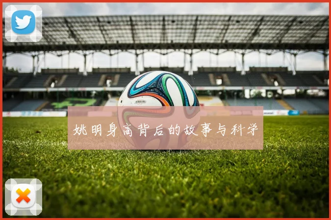 姚明身高背后的故事与科学