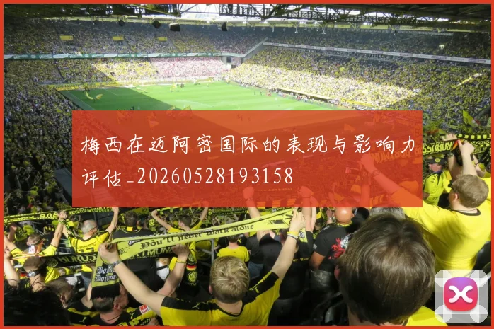 梅西在迈阿密国际的表现与影响力评估_20260528193158