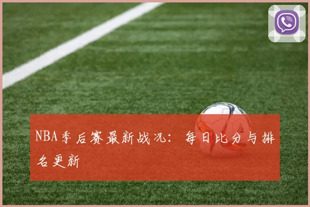 NBA季后赛最新战况:每日比分与排名更新