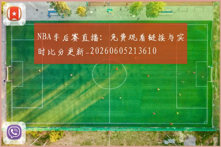 NBA季后赛直播：免费观看链接与实时比分更新_20260605213610
