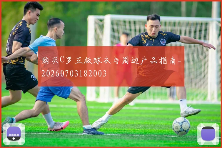 购买C罗正版球衣与周边产品指南_20260703182003